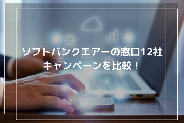 ソフトバンクエアーの窓口12社のキャンペーンを比較！