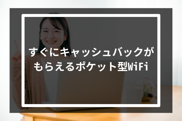 すぐにキャッシュバックがもらえるポケット型WiFi5選