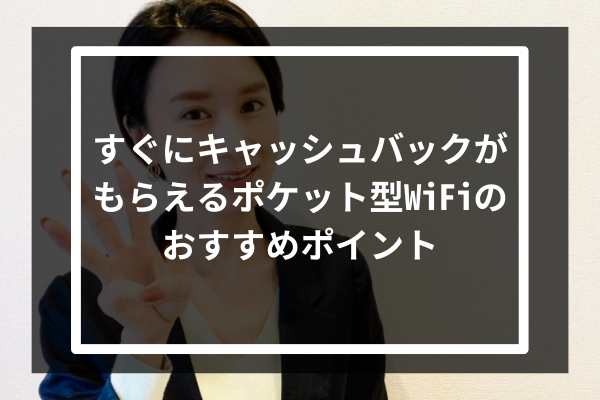 すぐにキャッシュバックがもらえるポケット型WiFiのおすすめポイント3つ