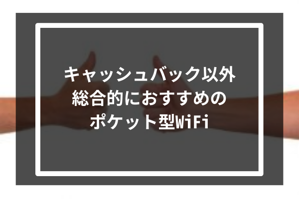 キャッシュバック以外、総合的におすすめのポケット型WiFi2選