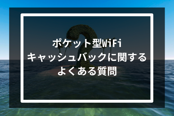 ポケット型WiFiキャッシュバックに関するよくある質問