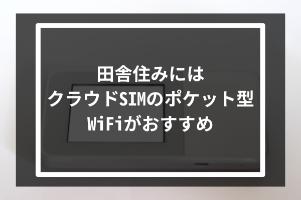田舎住みにはクラウドSIMのポケット型WiFiがおすすめ