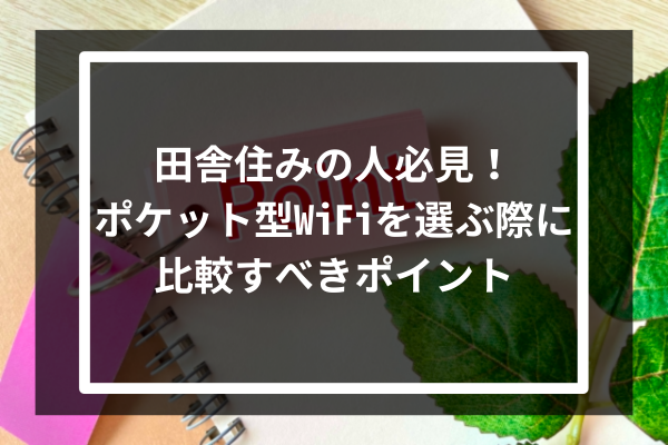 田舎住みの人必見！ポケット型WiFiを選ぶ際に比較すべき5つのポイント
