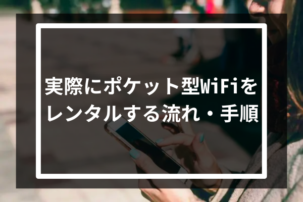 実際にポケット型WiFiをレンタルする流れ・手順