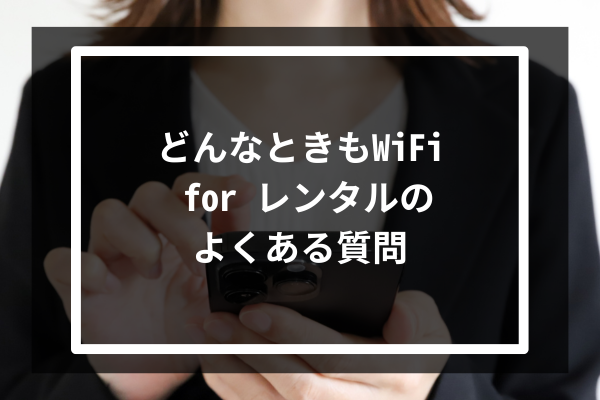 どんなときもWiFi for レンタルのよくある質問