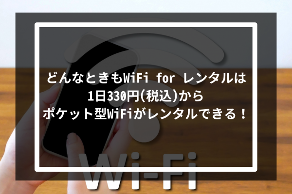 「どんなときもWiFi for レンタル」は1日330円(税込)からポケット型WiFiがレンタルできる!