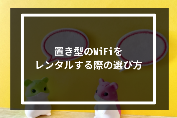 置き型のWiFiをレンタルする際の選び方