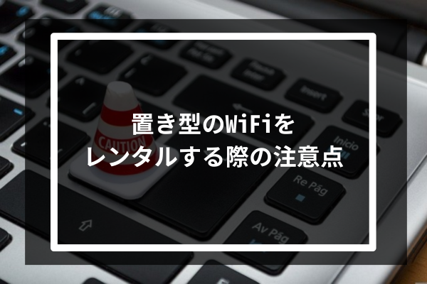 置き型のWiFiをレンタルする際の注意点