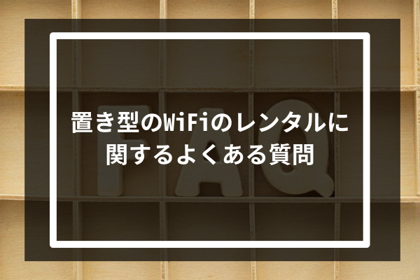 置き型のWiFiのレンタルに関するよくある質問