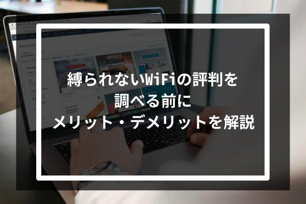 縛られないWiFiの評判を調べる前に | メリット・デメリットを解説
