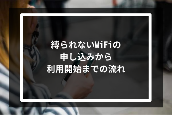 縛られないWiFiの申し込みから利用開始までの流れ