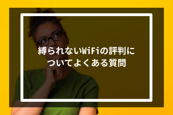縛られないWiFiの評判についてよくある質問