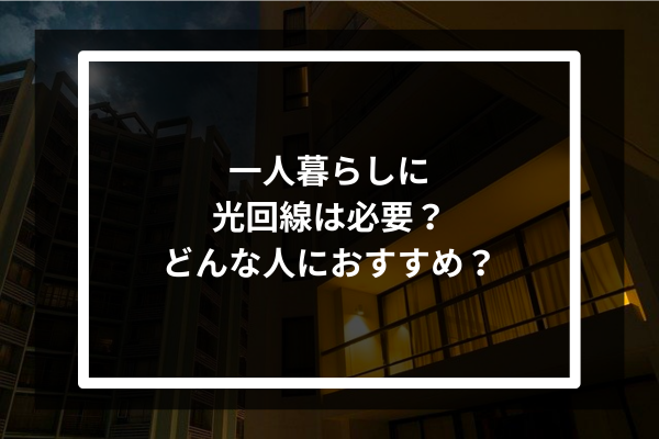 一人暮らしに光回線は必要？どんな人におすすめ？