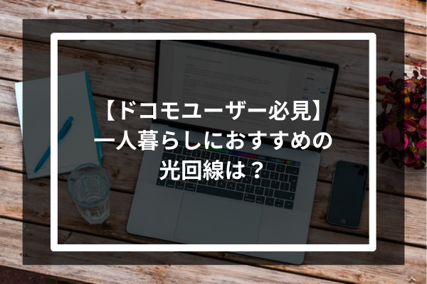 【ドコモユーザー必見】一人暮らしにおすすめの光回線は？