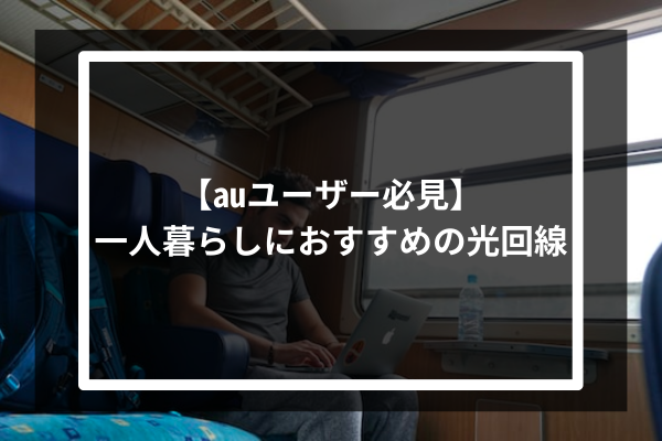 【auユーザー必見】一人暮らしにおすすめの光回線5選