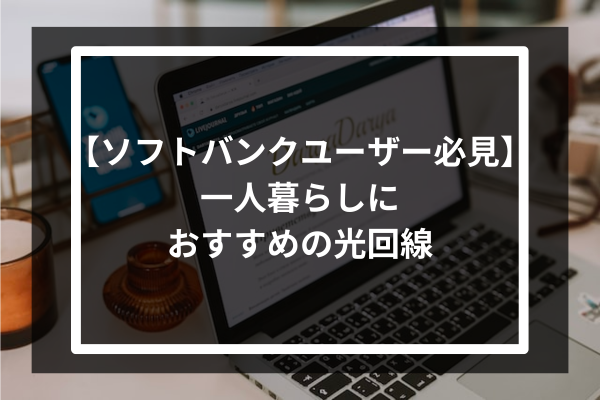 【ソフトバンクユーザー必見】一人暮らしにおすすめの光回線3選