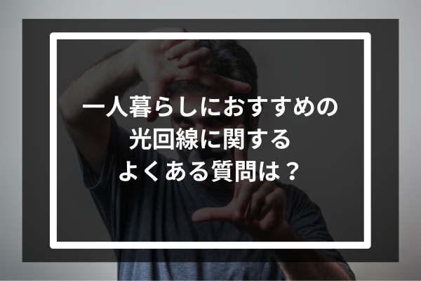 一人暮らしにおすすめの光回線に関するよくある質問は？