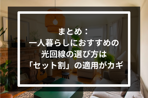 まとめ：一人暮らしにおすすめの光回線の選び方は「セット割」の適用がカギ