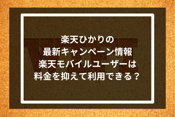 【2024年7月】楽天ひかりの最新キャンペーン情報｜楽天モバイルユーザーは料金を抑えて利用できる？