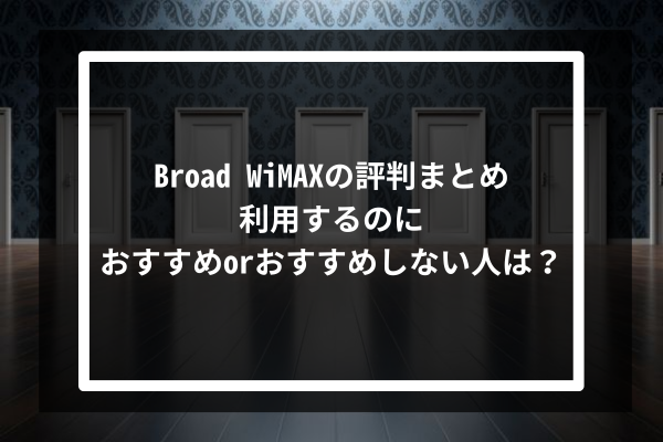 Broad WiMAXの評判まとめ｜利用するのにおすすめorおすすめしない人は？