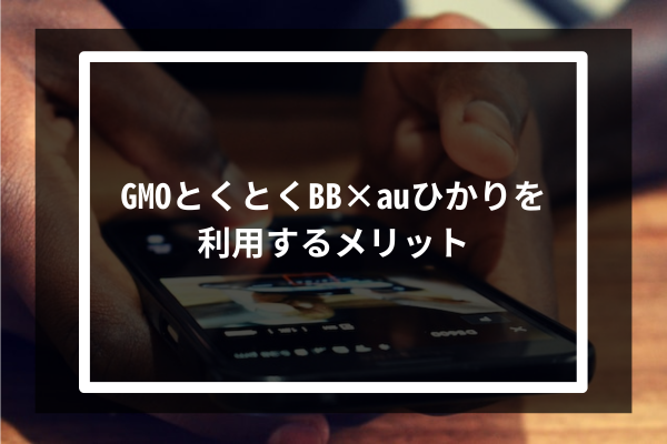 GMOとくとくBB × auひかりを利用する6つのメリット