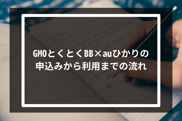 GMOとくとくBB × auひかりの申込みから利用までの流れ