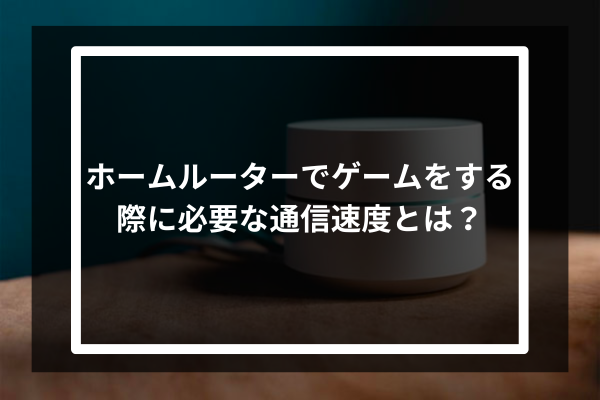 ホームルーターでゲームをする際に必要な通信速度とは?