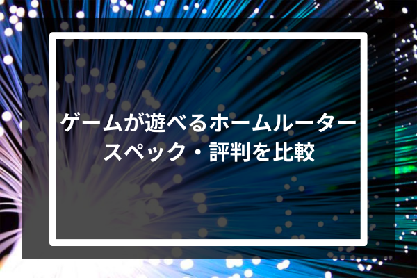 ゲームが遊べるホームルーター3選 -スペック・評判を比較-