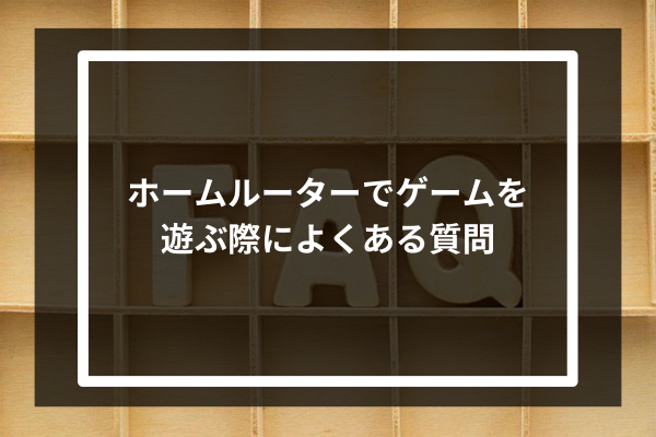 ホームルーターでゲームを遊ぶ際によくある質問