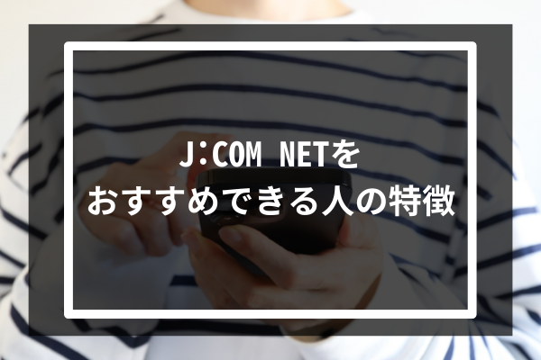 J:COM NETをおすすめできる人の特徴2選