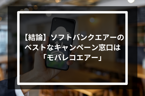 【結論】ソフトバンクエアーのベストなキャンペーン窓口は「モバレコエアー」