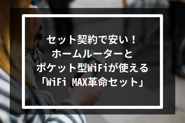 セット契約で安い!ホームルーターとポケット型WiFiが使える「WiFi MAX革命セット」