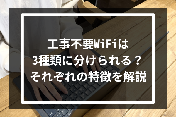 工事不要WiFiは3種類に分けられる?それぞれの特徴を解説