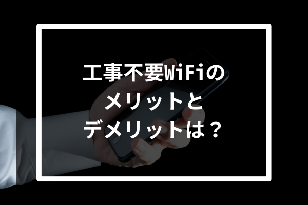 工事不要WiFiのメリットとデメリットは?