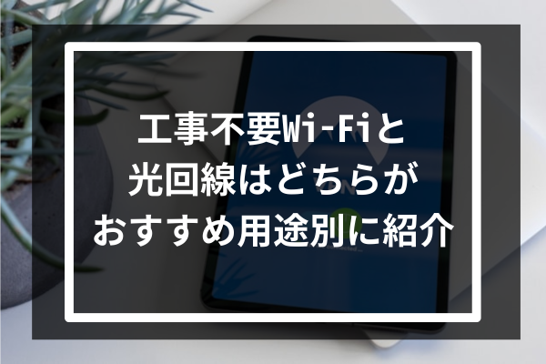 工事不要Wi-Fiと光回線はどちらがおすすめ-用途別に紹介-