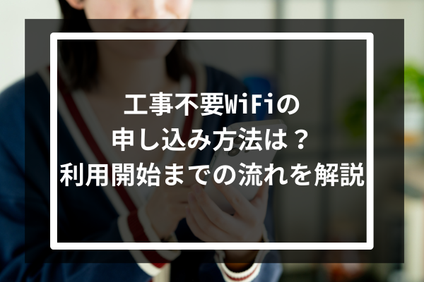 工事不要WiFiの申し込み方法は?利用開始までの流れを解説