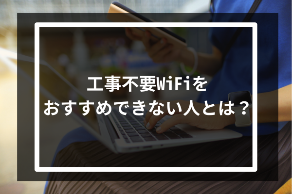 工事不要WiFiをおすすめできない人とは?
