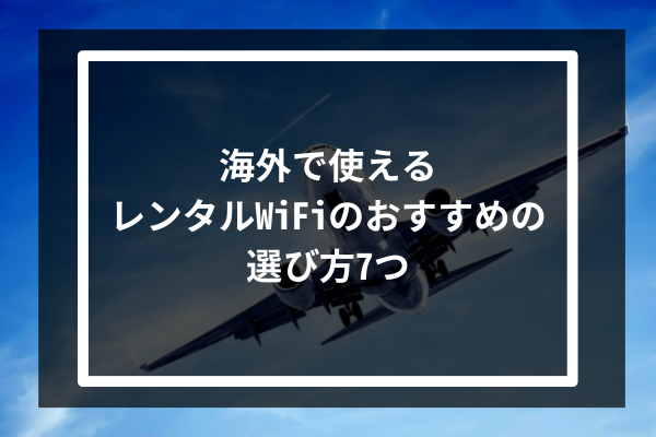 海外で使えるレンタルWiFiのおすすめの選び方7つ