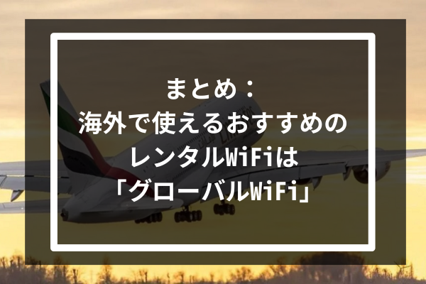 まとめ：海外で使えるおすすめのレンタルWiFiは「グローバルWiFi」