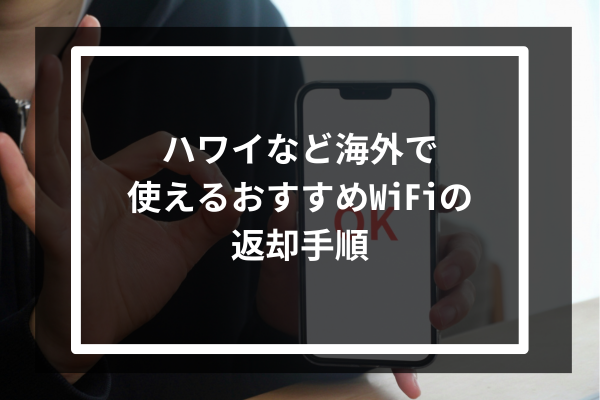 ハワイなど海外で使えるおすすめWiFiの返却手順