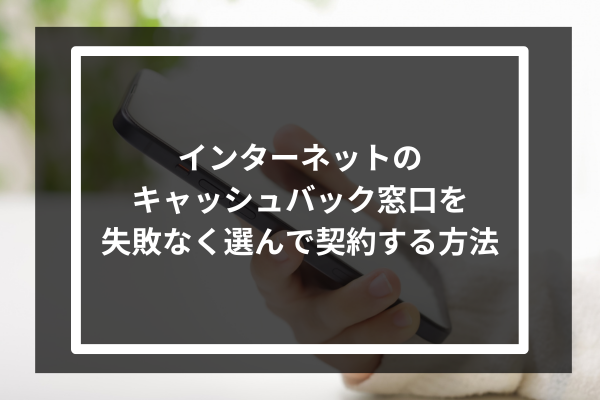 インターネットのキャッシュバック窓口を失敗なく選んで契約する方法