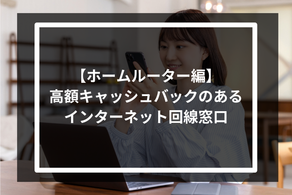 【ホームルーター編】高額キャッシュバックのあるインターネット回線窓口3選
