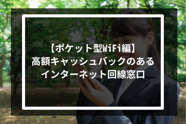 【ポケット型WiFi編】高額キャッシュバックのあるインターネット回線窓口2選