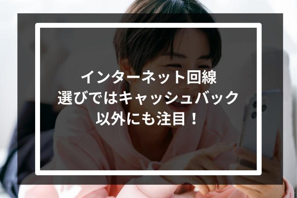 インターネット回線選びではキャッシュバック以外にも注目!