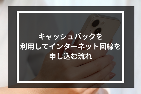 キャッシュバックを利用してインターネット回線を申し込む流れ