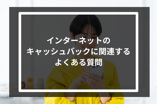 インターネットのキャッシュバックに関連するよくある質問