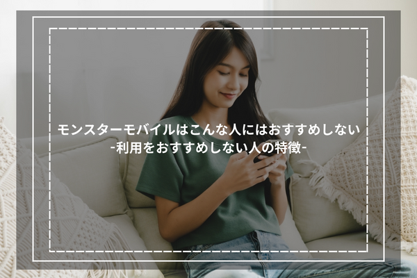 モンスターモバイルはこんな人にはおすすめしない-利用をおすすめしない人の特徴-