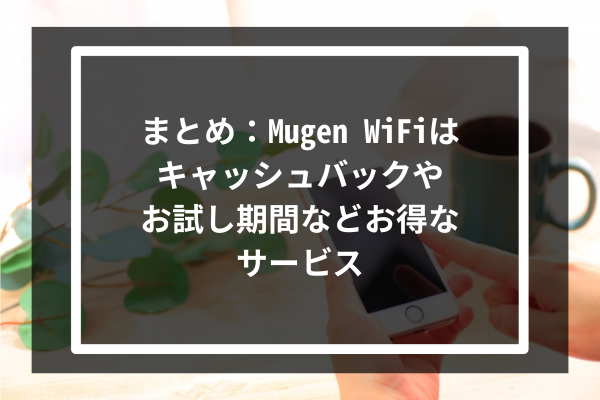まとめ:Mugen WiFiはキャッシュバックやお試し期間などお得なサービス