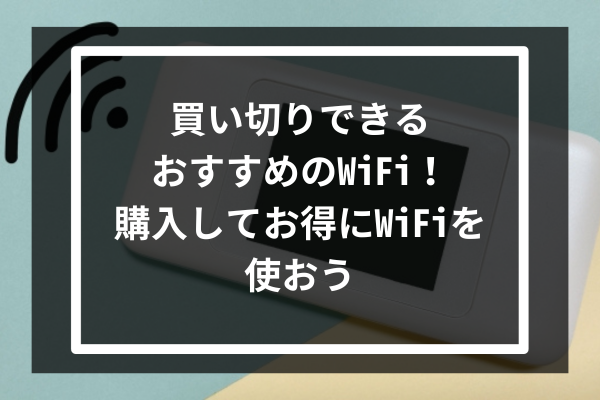 買い切りできるおすすめのWiFi7選！購入してお得にWiFiを使おう