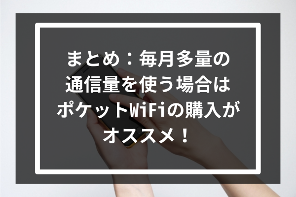 まとめ：毎月多量の通信量を使う場合はポケットWiFiの購入がオススメ！